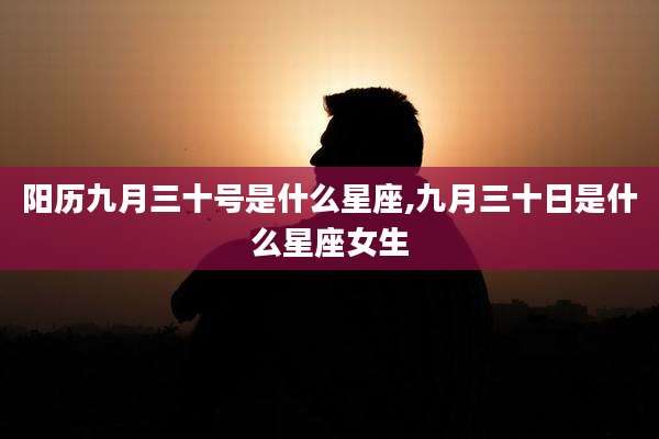 阳历九月三十号是什么星座,九月三十日是什么星座女生