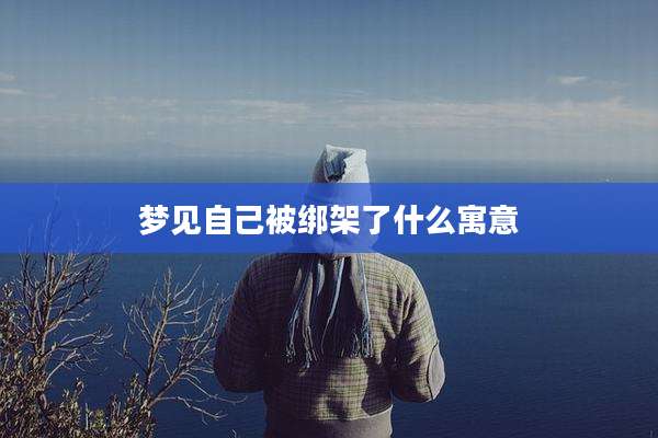 梦见自己被绑架了什么寓意