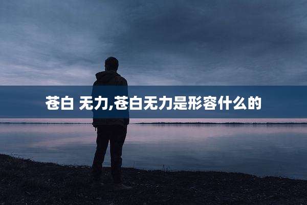 苍白 无力,苍白无力是形容什么的