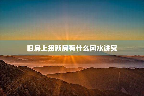旧房上接新房有什么风水讲究