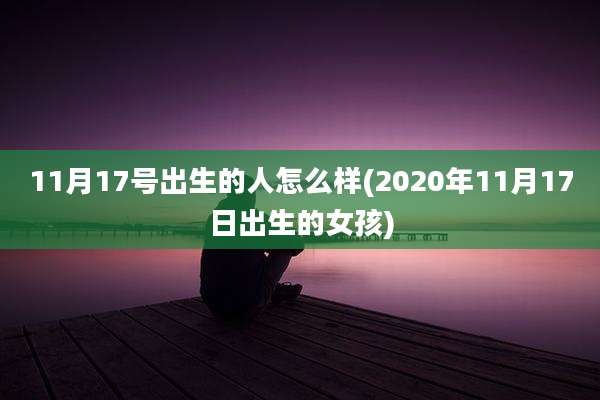 11月17号出生的人怎么样(2020年11月17日出生的女孩)
