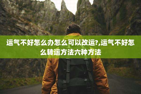 运气不好怎么办怎么可以改运?,运气不好怎么转运方法六种方法