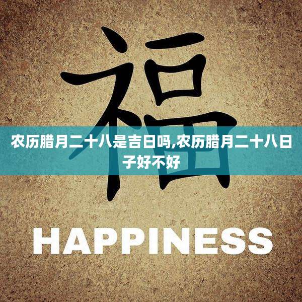 农历腊月二十八是吉日吗,农历腊月二十八日子好不好