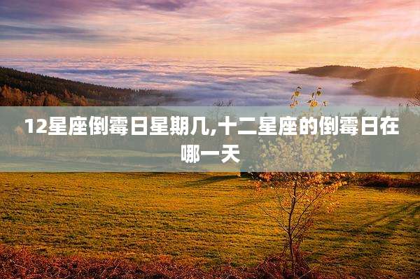 12星座倒霉日星期几,十二星座的倒霉日在哪一天