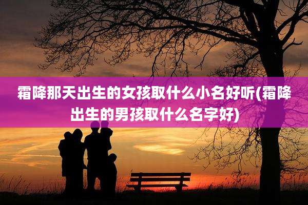 霜降那天出生的女孩取什么小名好听(霜降出生的男孩取什么名字好)