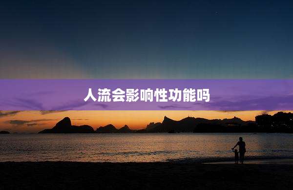人流会影响性功能吗