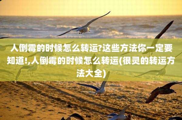 人倒霉的时候怎么转运?这些方法你一定要知道!,人倒霉的时候怎么转运(很灵的转运方法大全)