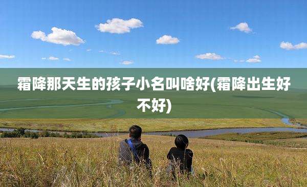 霜降那天生的孩子小名叫啥好(霜降出生好不好)
