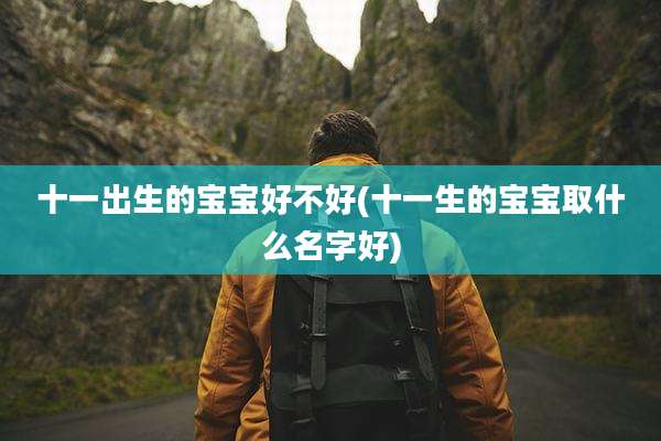 十一出生的宝宝好不好(十一生的宝宝取什么名字好)