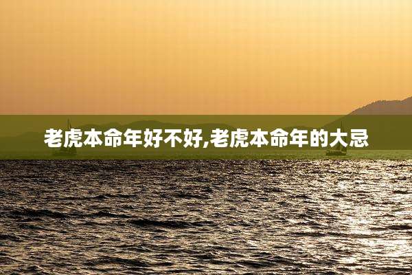 老虎本命年好不好,老虎本命年的大忌