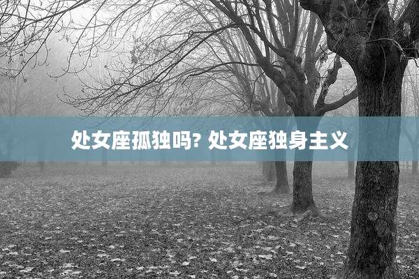 处女座孤独吗? 处女座独身主义