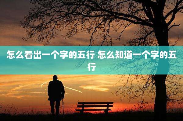 怎么看出一个字的五行 怎么知道一个字的五行