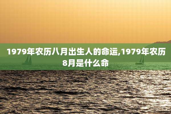 1979年农历八月出生人的命运,1979年农历8月是什么命