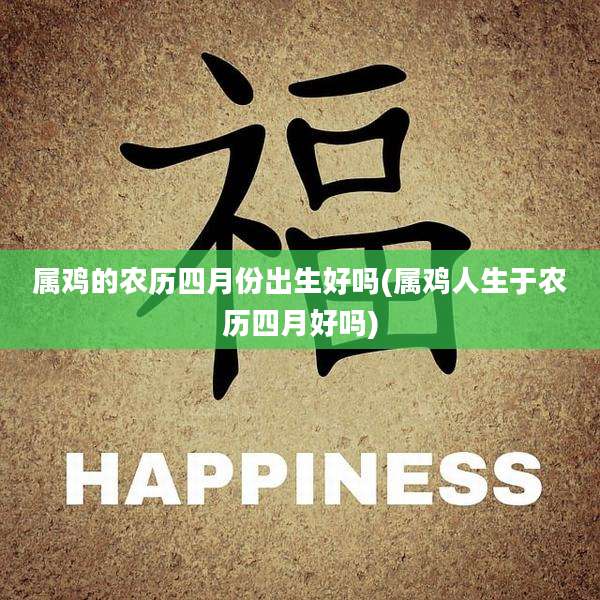 属鸡的农历四月份出生好吗(属鸡人生于农历四月好吗)