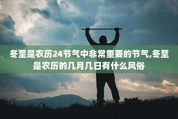 冬至是农历24节气中非常重要的节气,冬至是农历的几月几日有什么风俗