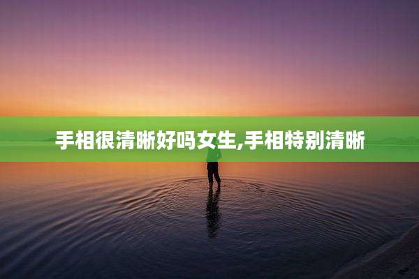 手相很清晰好吗女生,手相特别清晰