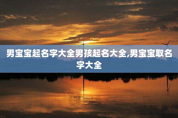 男宝宝起名字大全男孩起名大全,男宝宝取名字大全