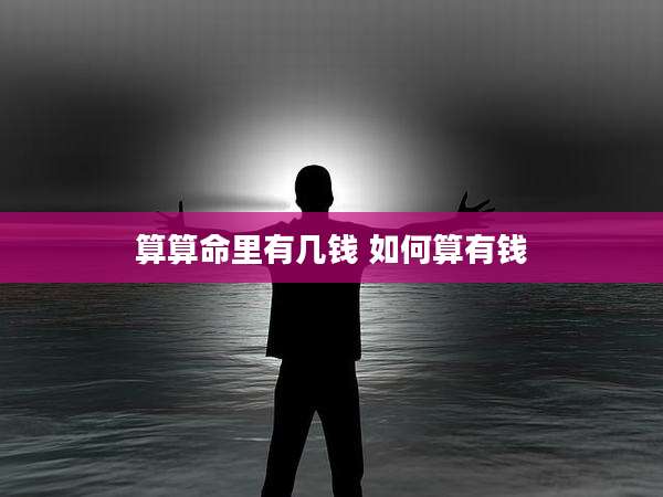 算算命里有几钱 如何算有钱