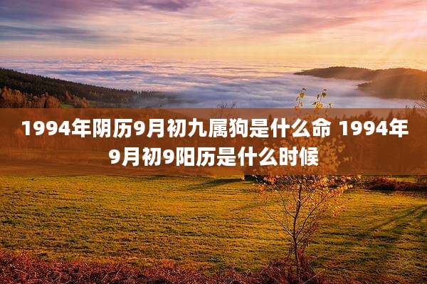 1994年阴历9月初九属狗是什么命 1994年9月初9阳历是什么时候