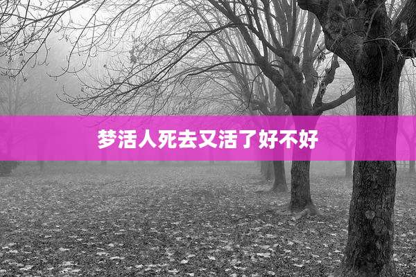 梦活人死去又活了好不好