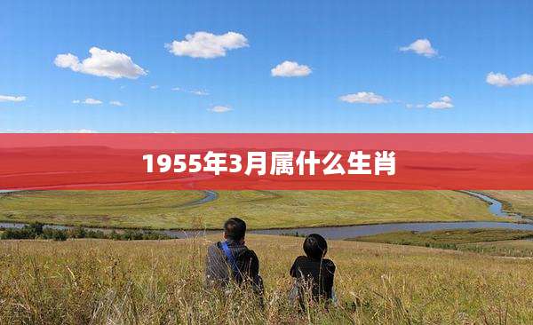 1955年3月属什么生肖