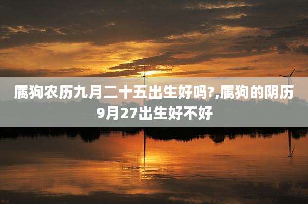 属狗农历九月二十五出生好吗?,属狗的阴历9月27出生好不好