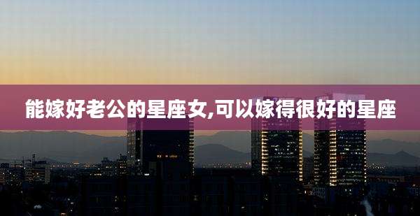 能嫁好老公的星座女,可以嫁得很好的星座