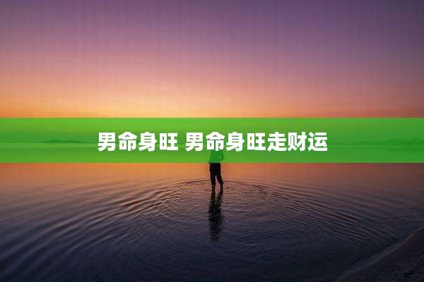 男命身旺 男命身旺走财运