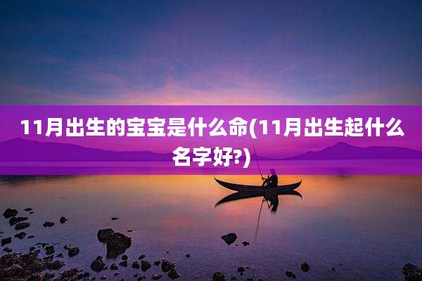 11月出生的宝宝是什么命(11月出生起什么名字好?)
