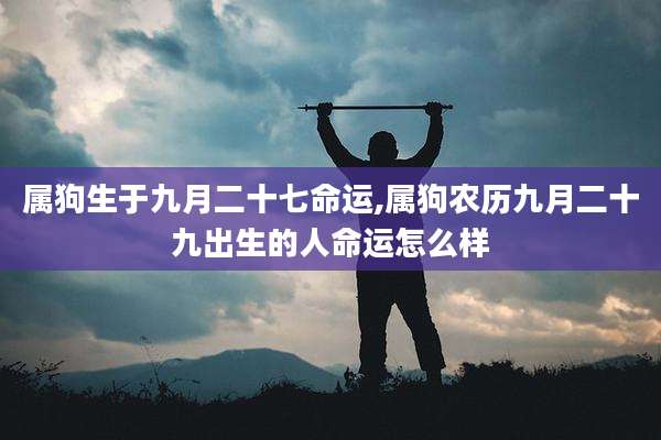 属狗生于九月二十七命运,属狗农历九月二十九出生的人命运怎么样