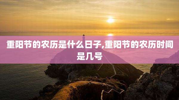 重阳节的农历是什么日子,重阳节的农历时间是几号