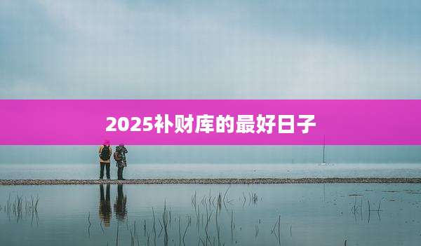 2025补财库的最好日子
