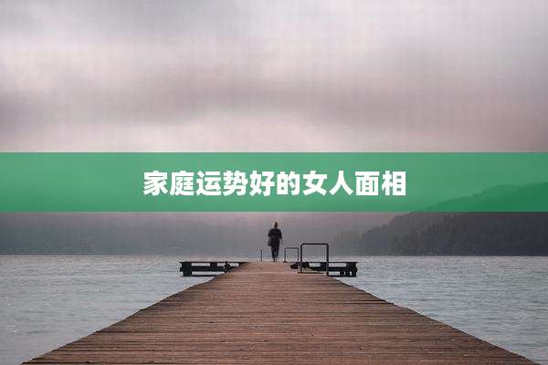 家庭运势好的女人面相