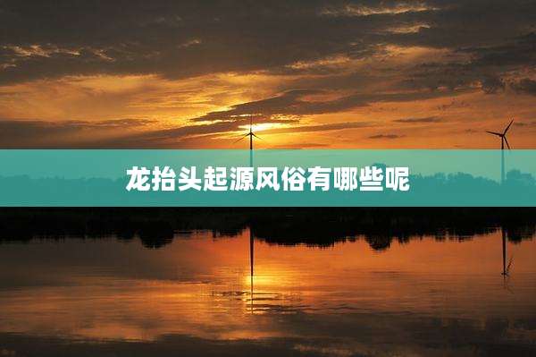 龙抬头起源风俗有哪些呢