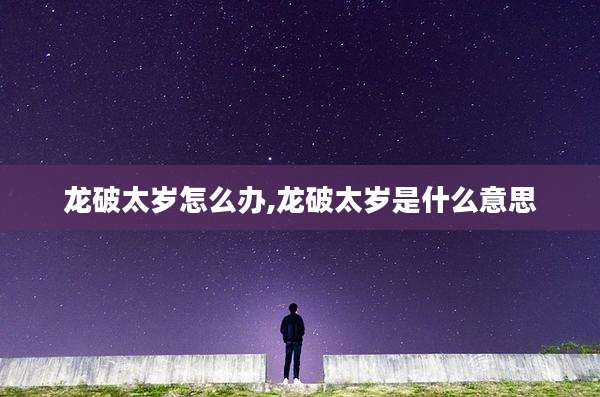 龙破太岁怎么办,龙破太岁是什么意思
