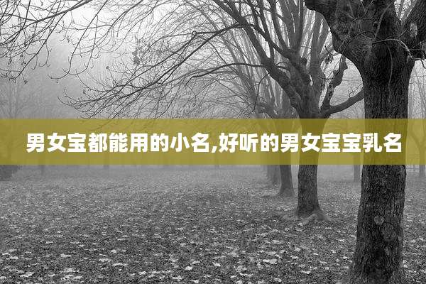 男女宝都能用的小名,好听的男女宝宝乳名