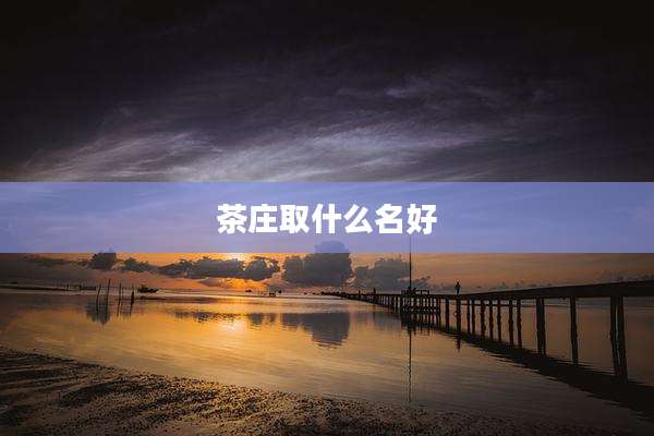 茶庄取什么名好