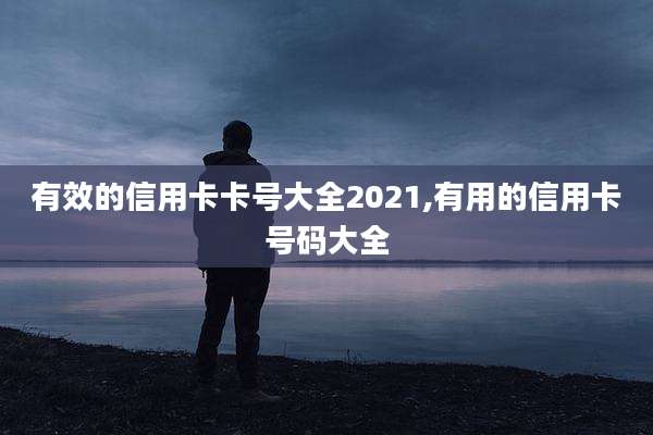 有效的信用卡卡号大全2021,有用的信用卡号码大全