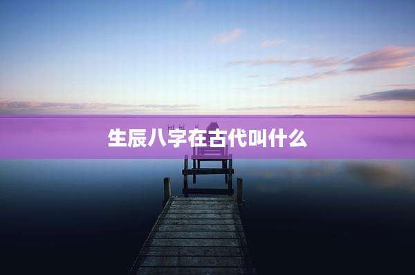 生辰八字在古代叫什么