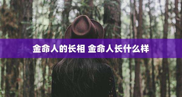 金命人的长相 金命人长什么样
