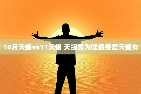 10月天蝎vs11天蝎 天蝎男为啥最疼爱天蝎女