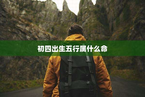 初四出生五行属什么命