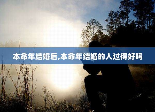 本命年结婚后,本命年结婚的人过得好吗