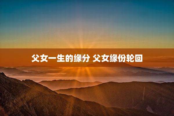 父女一生的缘分 父女缘份轮回