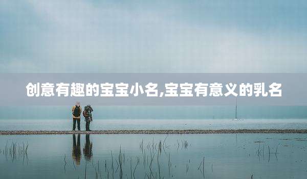 创意有趣的宝宝小名,宝宝有意义的乳名
