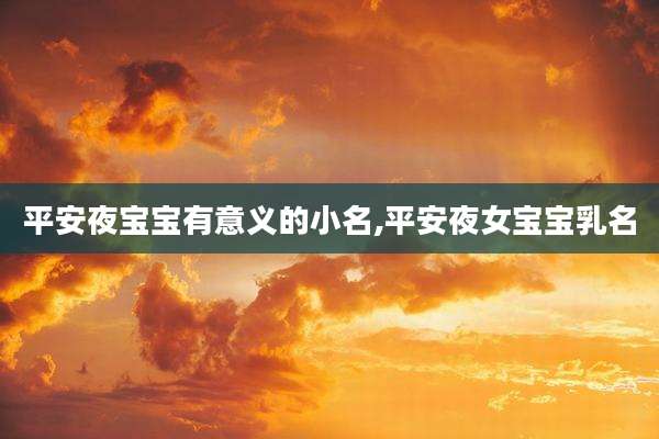 平安夜宝宝有意义的小名,平安夜女宝宝乳名