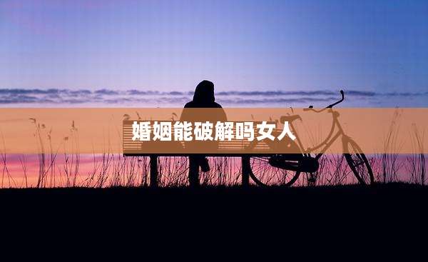 婚姻能破解吗女人