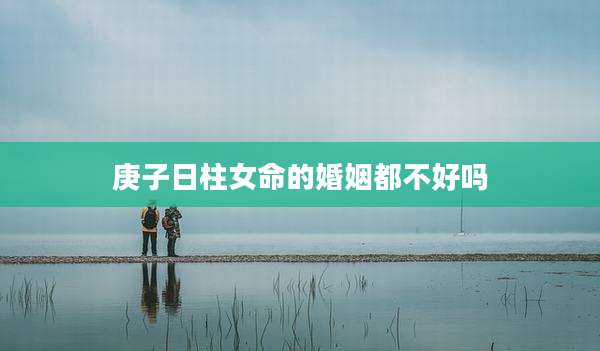庚子日柱女命的婚姻都不好吗
