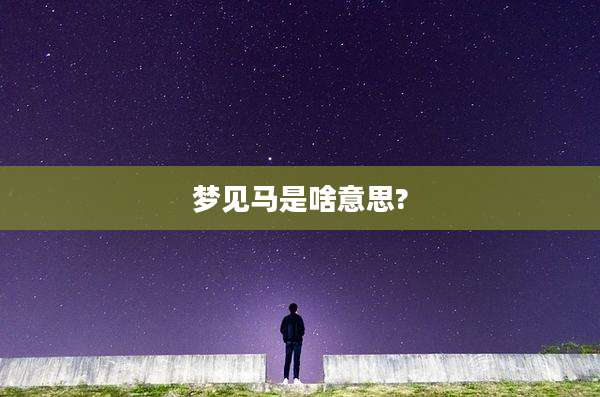 梦见马是啥意思?