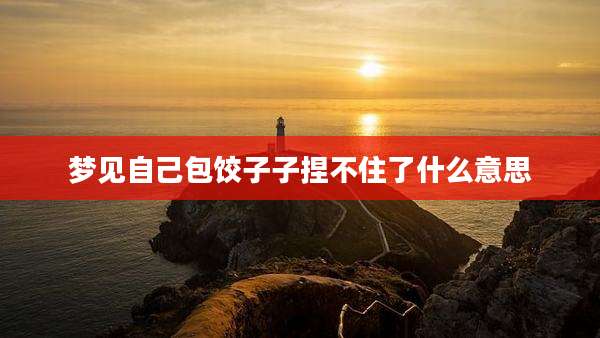 梦见自己包饺子子捏不住了什么意思
